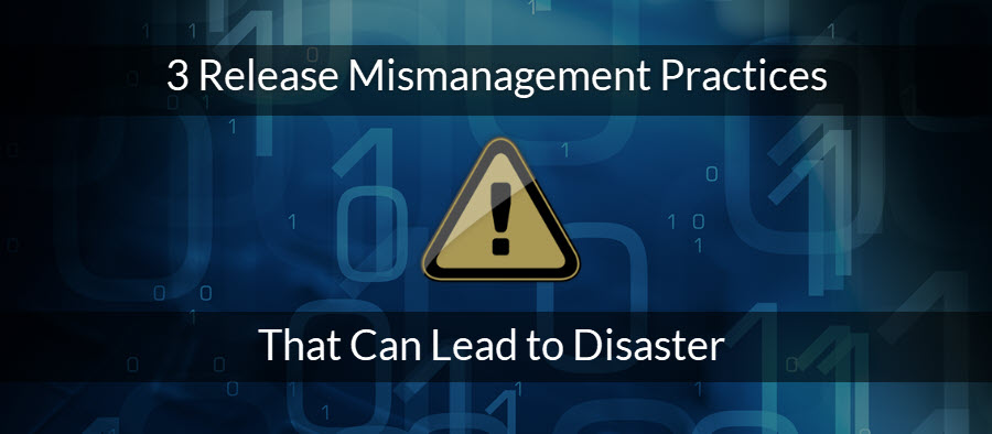 3 Release Mismanagement Practices That Can Lead to Disaster
